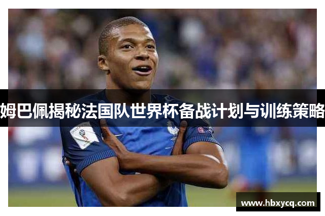 姆巴佩揭秘法国队世界杯备战计划与训练策略