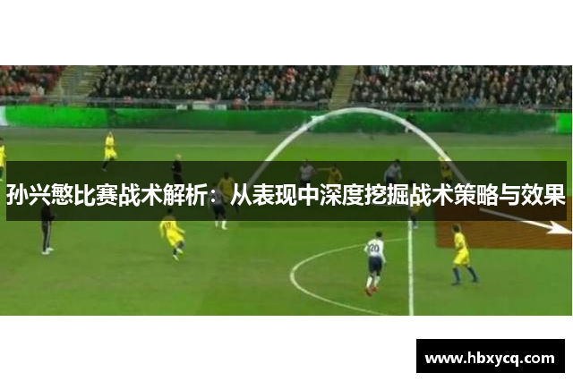 孙兴慜比赛战术解析：从表现中深度挖掘战术策略与效果