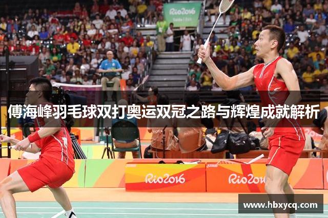傅海峰羽毛球双打奥运双冠之路与辉煌成就解析