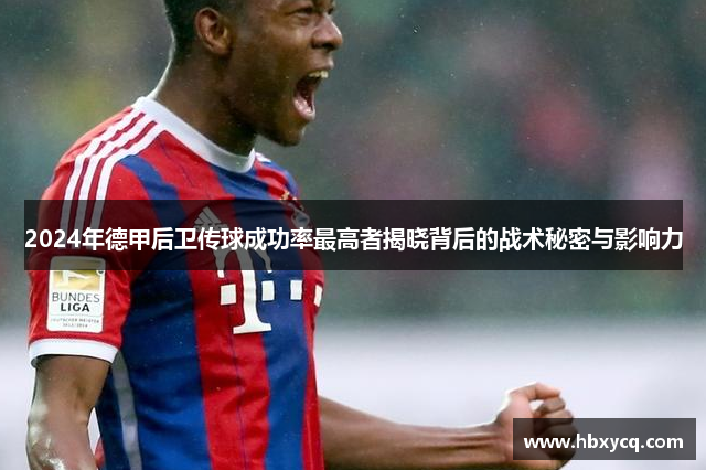2024年德甲后卫传球成功率最高者揭晓背后的战术秘密与影响力