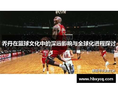 乔丹在篮球文化中的深远影响与全球化进程探讨