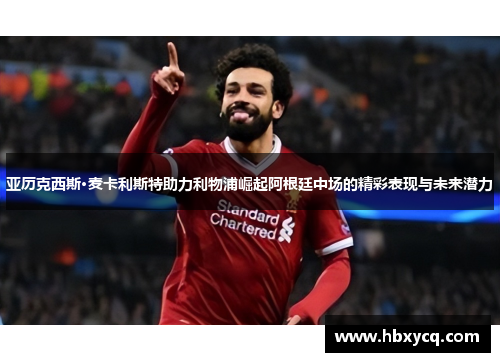 亚历克西斯·麦卡利斯特助力利物浦崛起阿根廷中场的精彩表现与未来潜力