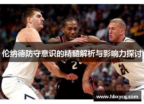 伦纳德防守意识的精髓解析与影响力探讨
