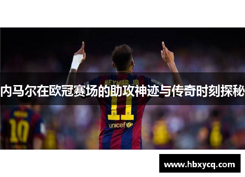 内马尔在欧冠赛场的助攻神迹与传奇时刻探秘