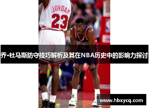 乔·杜马斯防守技巧解析及其在NBA历史中的影响力探讨