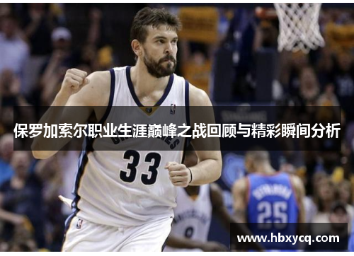 保罗加索尔职业生涯巅峰之战回顾与精彩瞬间分析