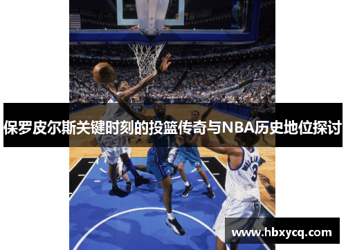 保罗皮尔斯关键时刻的投篮传奇与NBA历史地位探讨