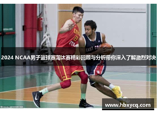 2024 NCAA男子篮球赛淘汰赛精彩回顾与分析带你深入了解激烈对决