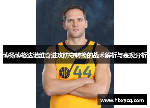 博扬博格达诺维奇进攻防守转换的战术解析与表现分析