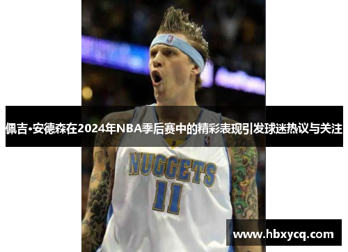 佩吉·安德森在2024年NBA季后赛中的精彩表现引发球迷热议与关注