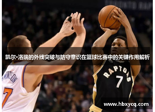 凯尔·洛瑞的外线突破与防守意识在篮球比赛中的关键作用解析