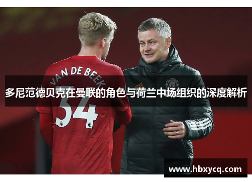 多尼范德贝克在曼联的角色与荷兰中场组织的深度解析