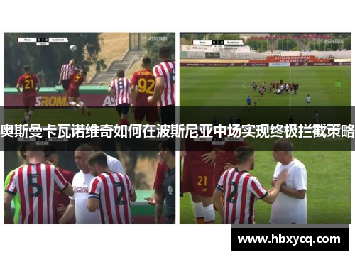 奥斯曼卡瓦诺维奇如何在波斯尼亚中场实现终极拦截策略