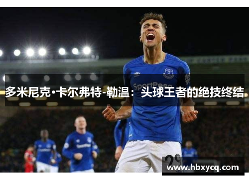 多米尼克·卡尔弗特-勒温：头球王者的绝技终结