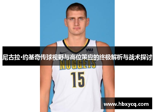 尼古拉·约基奇传球视野与高位策应的终极解析与战术探讨