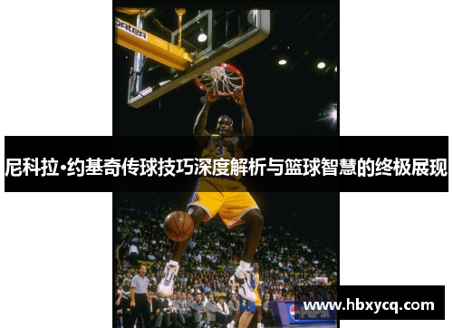 尼科拉·约基奇传球技巧深度解析与篮球智慧的终极展现
