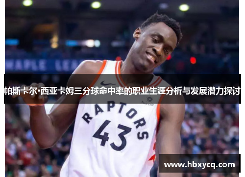 帕斯卡尔·西亚卡姆三分球命中率的职业生涯分析与发展潜力探讨