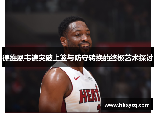 德维恩韦德突破上篮与防守转换的终极艺术探讨