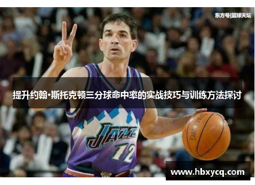 提升约翰·斯托克顿三分球命中率的实战技巧与训练方法探讨