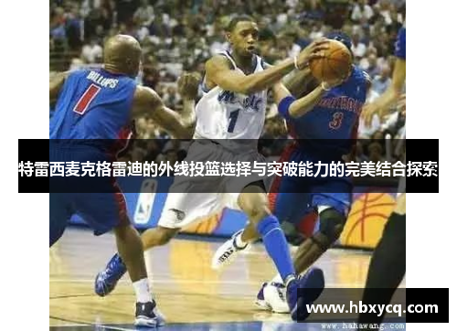 特雷西麦克格雷迪的外线投篮选择与突破能力的完美结合探索