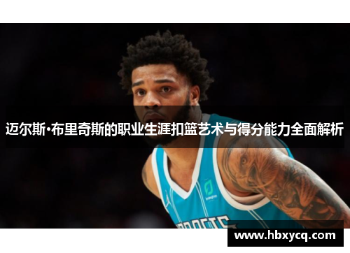 迈尔斯·布里奇斯的职业生涯扣篮艺术与得分能力全面解析