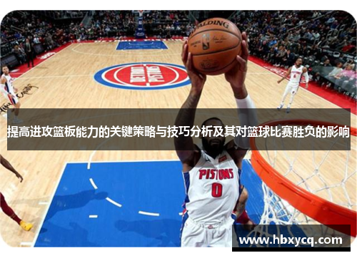 提高进攻篮板能力的关键策略与技巧分析及其对篮球比赛胜负的影响