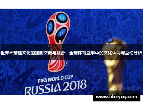 世界杯球迷文化的跨国交流与融合：全球体育盛事中的文化认同与互动分析