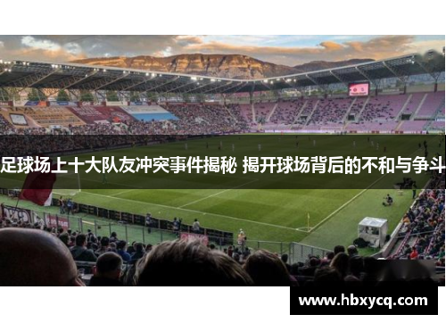 足球场上十大队友冲突事件揭秘 揭开球场背后的不和与争斗
