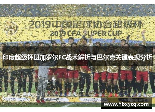印度超级杯班加罗尔FC战术解析与巴尔克关键表现分析