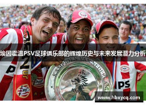 埃因霍温PSV足球俱乐部的辉煌历史与未来发展潜力分析