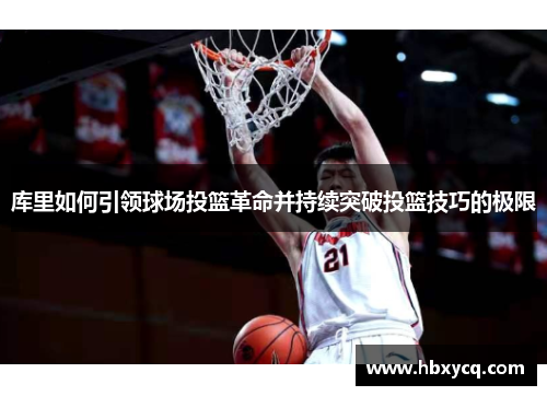 库里如何引领球场投篮革命并持续突破投篮技巧的极限