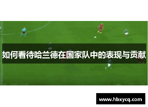 如何看待哈兰德在国家队中的表现与贡献