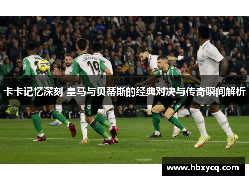 卡卡记忆深刻 皇马与贝蒂斯的经典对决与传奇瞬间解析