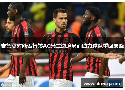 吉鲁点射能否扭转AC米兰逆境局面助力球队重回巅峰