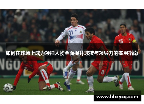 如何在球场上成为领袖人物全面提升球技与领导力的实用指南