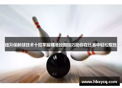 提升保龄球技术十招掌握精准投掷技巧助你在比赛中轻松取胜