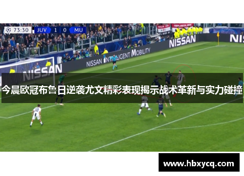 今晨欧冠布鲁日逆袭尤文精彩表现揭示战术革新与实力碰撞