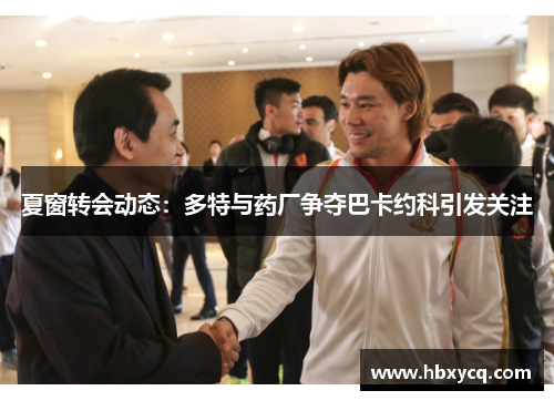 夏窗转会动态：多特与药厂争夺巴卡约科引发关注