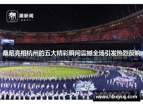 桑尼亮相杭州的五大精彩瞬间震撼全场引发热烈反响