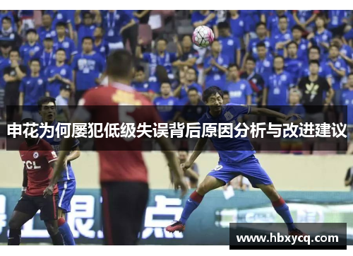 申花为何屡犯低级失误背后原因分析与改进建议
