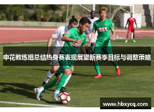 申花教练组总结热身赛表现展望新赛季目标与调整策略