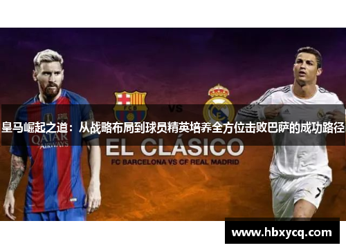 皇马崛起之道：从战略布局到球员精英培养全方位击败巴萨的成功路径