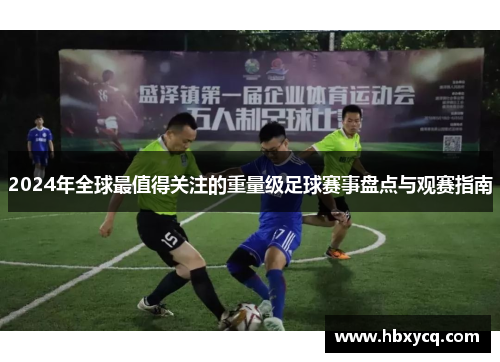 2024年全球最值得关注的重量级足球赛事盘点与观赛指南