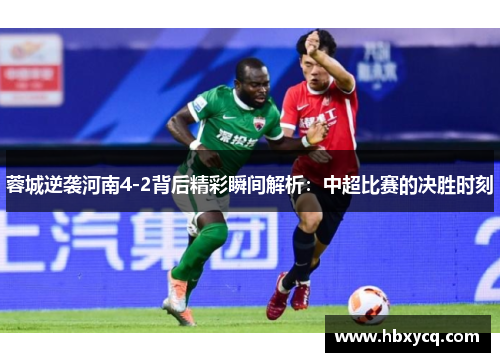 蓉城逆袭河南4-2背后精彩瞬间解析:中超比赛的决胜时刻