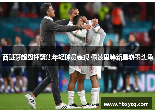 西班牙超级杯聚焦年轻球员表现 佩德里等新星崭露头角