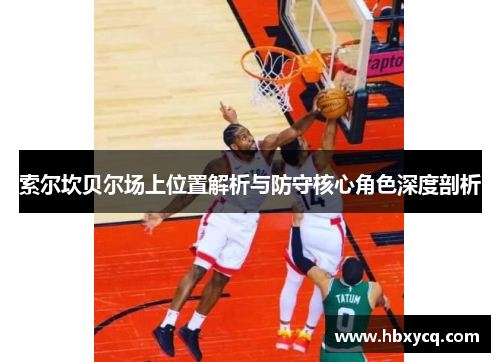 索尔坎贝尔场上位置解析与防守核心角色深度剖析