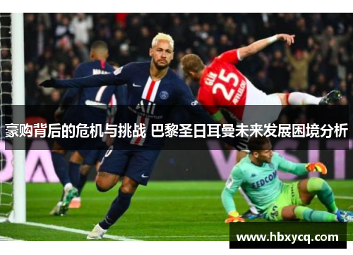 豪购背后的危机与挑战 巴黎圣日耳曼未来发展困境分析