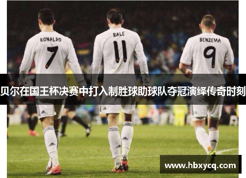 贝尔在国王杯决赛中打入制胜球助球队夺冠演绎传奇时刻