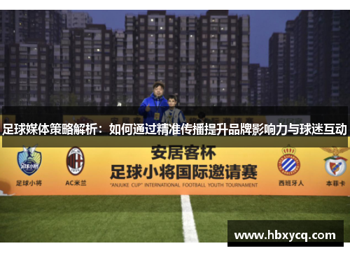 足球媒体策略解析：如何通过精准传播提升品牌影响力与球迷互动