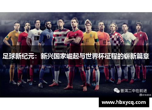 足球新纪元：新兴国家崛起与世界杯征程的崭新篇章